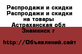 Распродажи и скидки Распродажи и скидки на товары. Астраханская обл.,Знаменск г.